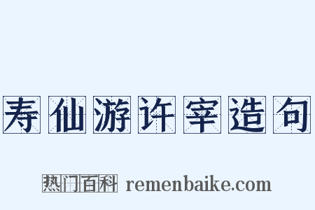 寿仙游许宰造句是什么意思的图片